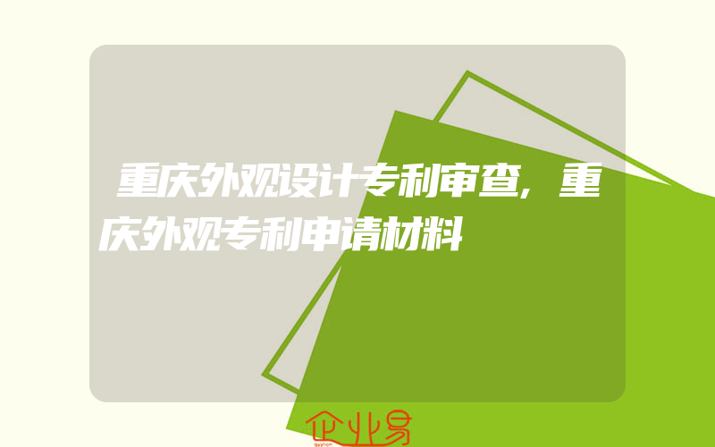 重庆外观设计专利审查,重庆外观专利申请材料