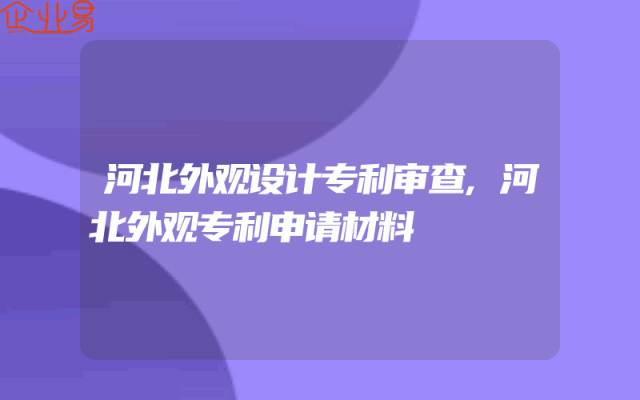 河北外观设计专利审查,河北外观专利申请材料