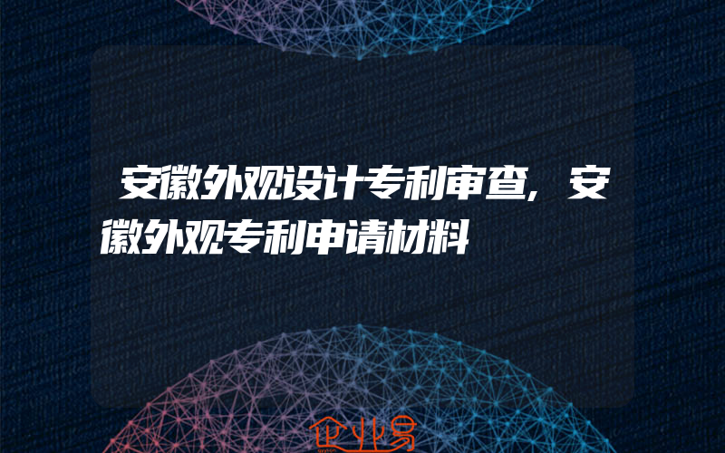 安徽外观设计专利审查,安徽外观专利申请材料