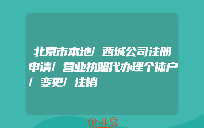 北京市本地/西城公司注册申请/营业执照代办理个体户/变更/注销