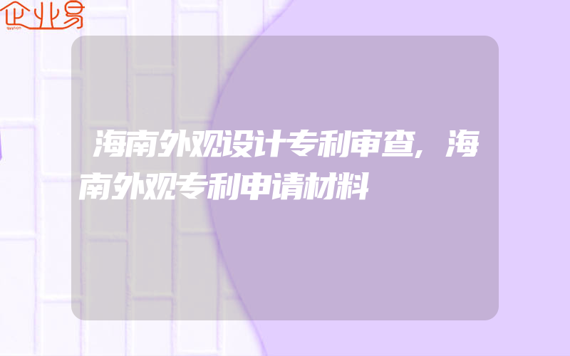 海南外观设计专利审查,海南外观专利申请材料