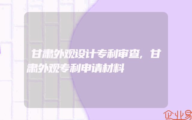 甘肃外观设计专利审查,甘肃外观专利申请材料