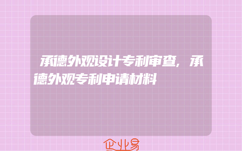 承德外观设计专利审查,承德外观专利申请材料