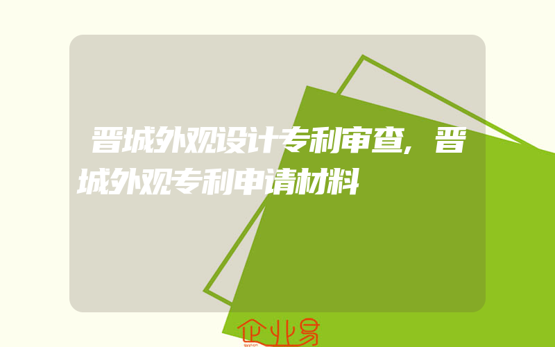 晋城外观设计专利审查,晋城外观专利申请材料