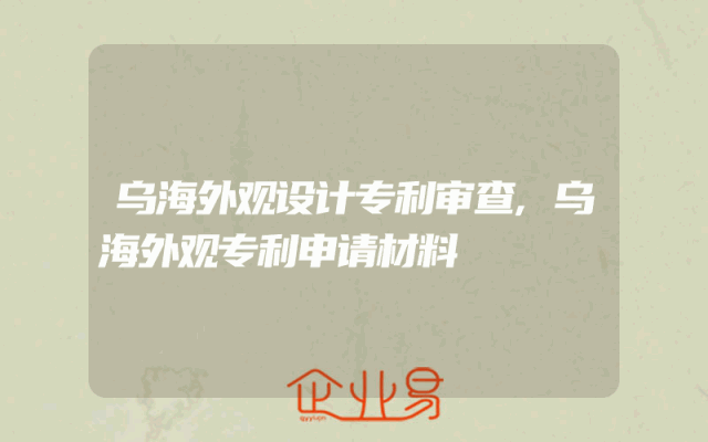 乌海外观设计专利审查,乌海外观专利申请材料