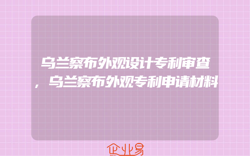 乌兰察布外观设计专利审查,乌兰察布外观专利申请材料