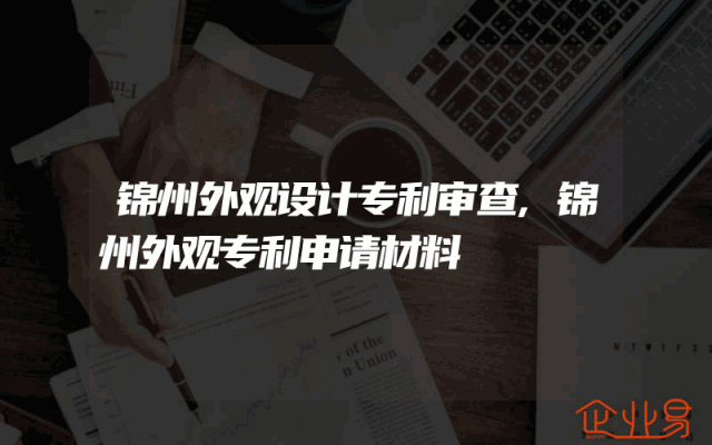 锦州外观设计专利审查,锦州外观专利申请材料