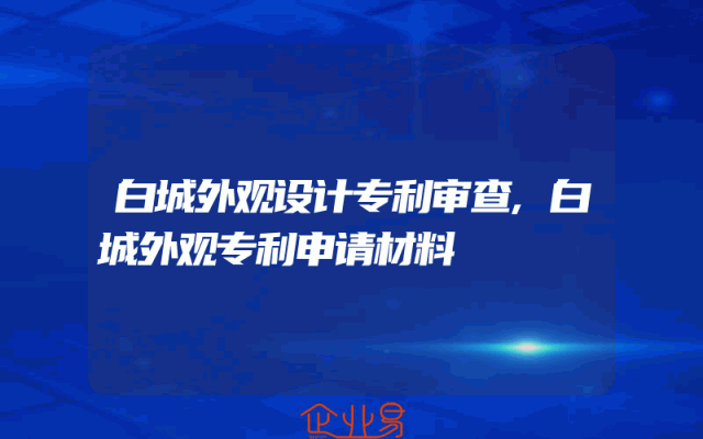 白城外观设计专利审查,白城外观专利申请材料