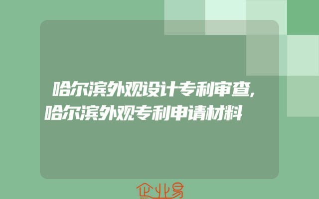 哈尔滨外观设计专利审查,哈尔滨外观专利申请材料