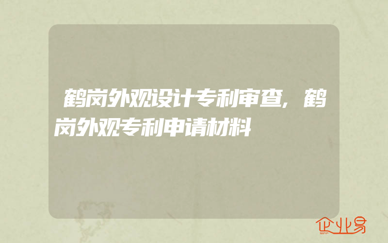 鹤岗外观设计专利审查,鹤岗外观专利申请材料