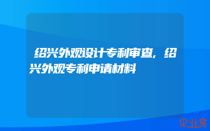 绍兴外观设计专利审查,绍兴外观专利申请材料