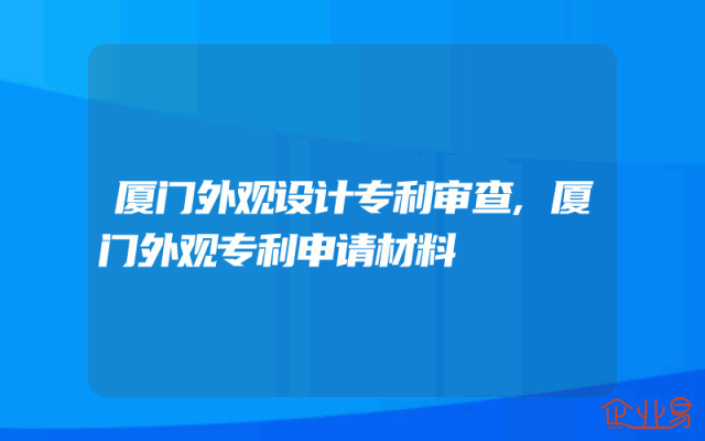 厦门外观设计专利审查,厦门外观专利申请材料