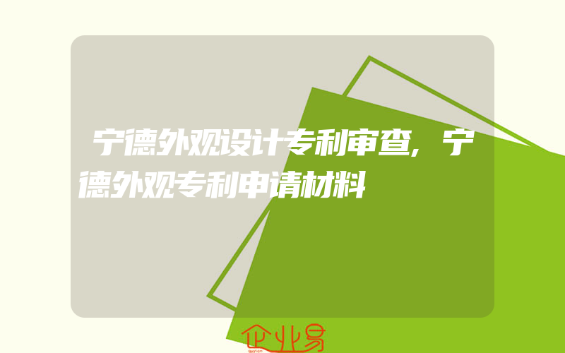 宁德外观设计专利审查,宁德外观专利申请材料