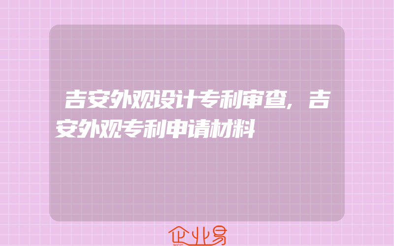 吉安外观设计专利审查,吉安外观专利申请材料