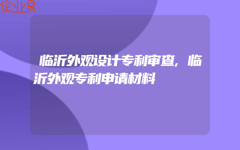 临沂外观设计专利审查,临沂外观专利申请材料