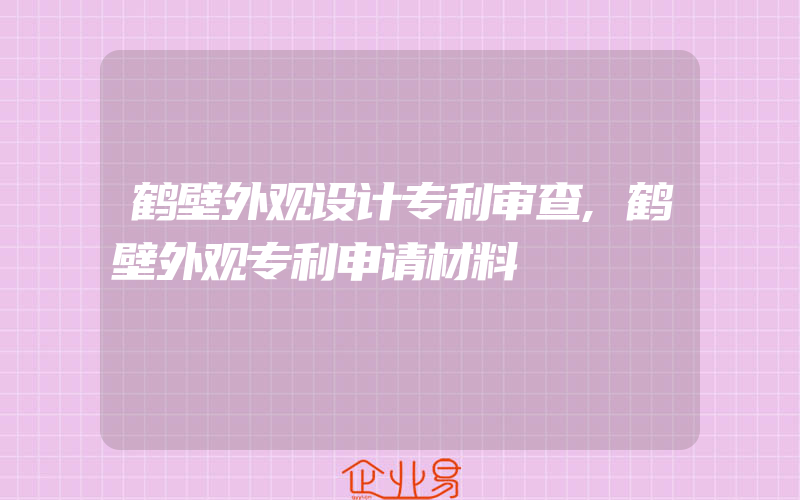 鹤壁外观设计专利审查,鹤壁外观专利申请材料