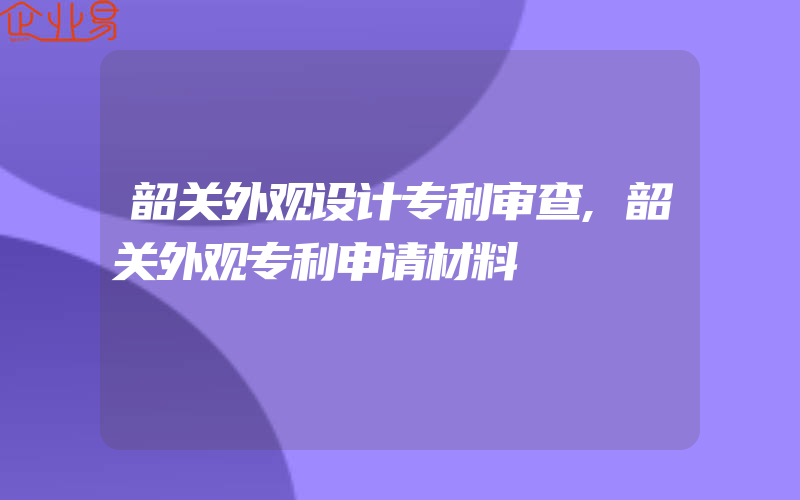 韶关外观设计专利审查,韶关外观专利申请材料