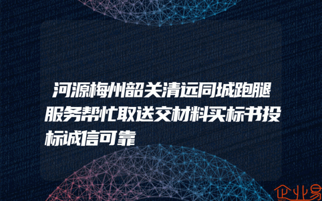 河源梅州韶关清远同城跑腿服务帮忙取送交材料买标书投标诚信可靠