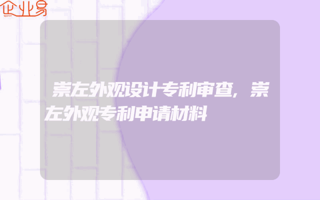 崇左外观设计专利审查,崇左外观专利申请材料