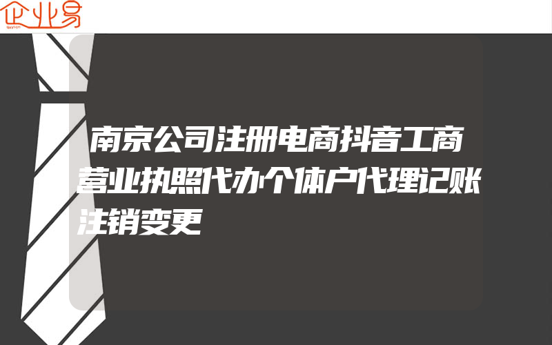 南京公司注册电商抖音工商营业执照代办个体户代理记账注销变更