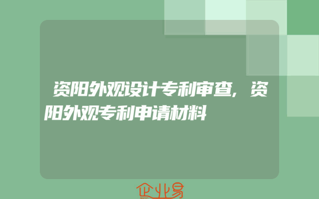资阳外观设计专利审查,资阳外观专利申请材料