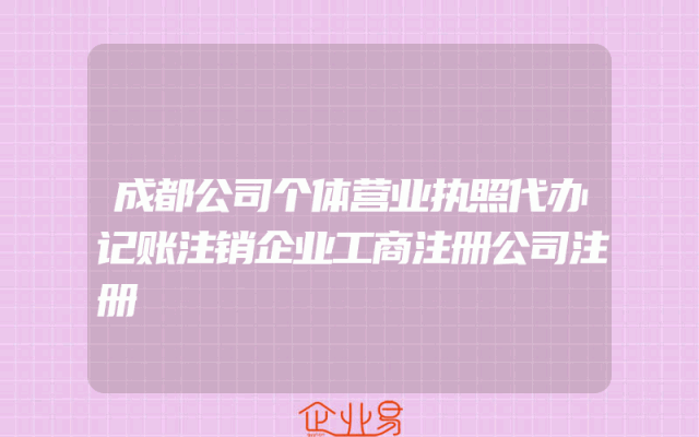 成都公司个体营业执照代办记账注销企业工商注册公司注册