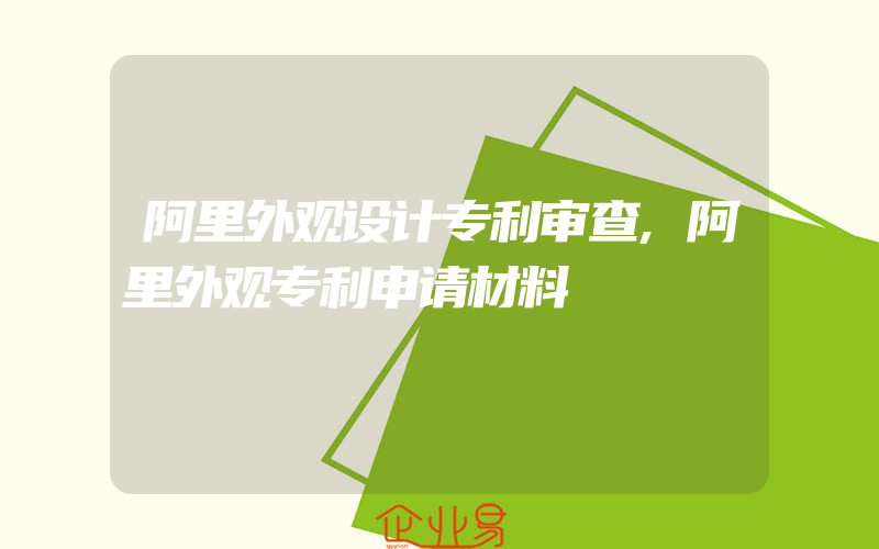 阿里外观设计专利审查,阿里外观专利申请材料