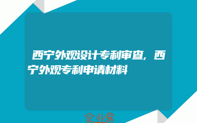 西宁外观设计专利审查,西宁外观专利申请材料