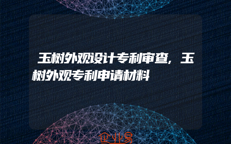 玉树外观设计专利审查,玉树外观专利申请材料