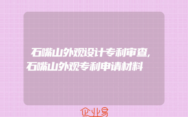 石嘴山外观设计专利审查,石嘴山外观专利申请材料