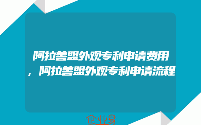 阿拉善盟外观专利申请费用,阿拉善盟外观专利申请流程