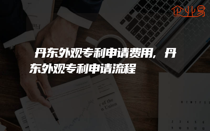 丹东外观专利申请费用,丹东外观专利申请流程