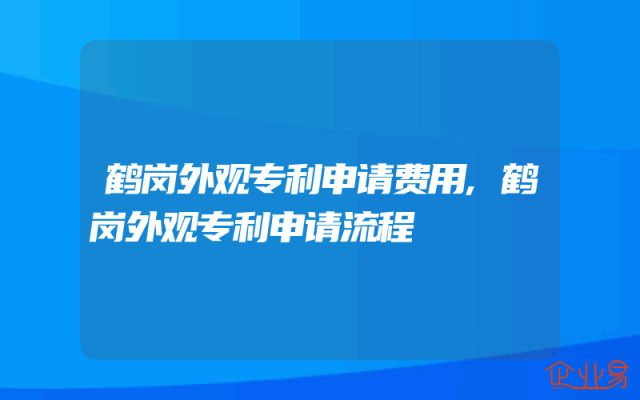 鹤岗外观专利申请费用,鹤岗外观专利申请流程