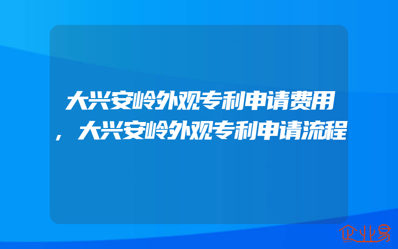 大兴安岭外观专利申请费用,大兴安岭外观专利申请流程