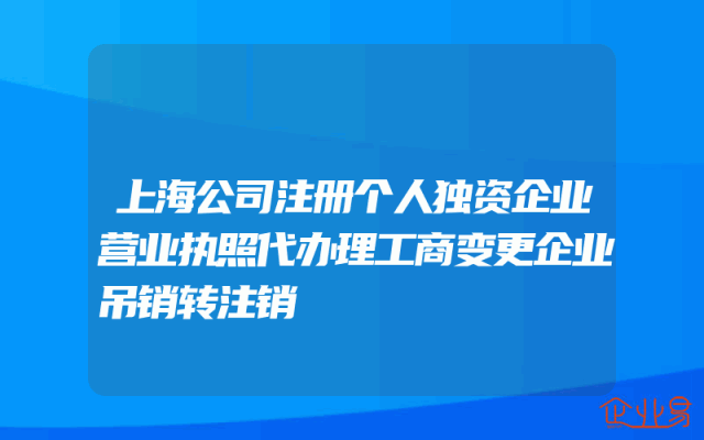 上海公司注册个人独资企业营业执照代办理工商变更企业吊销转注销