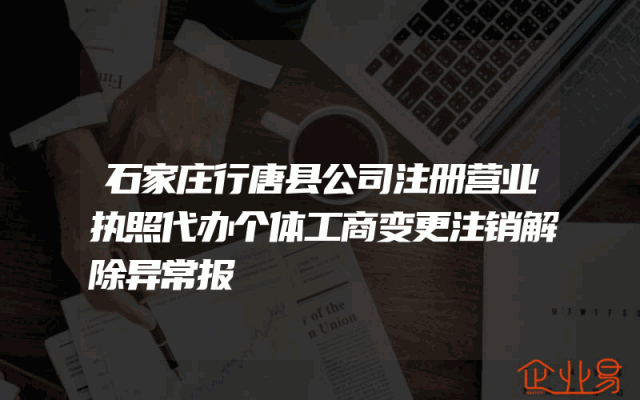 石家庄行唐县公司注册营业执照代办个体工商变更注销解除异常报