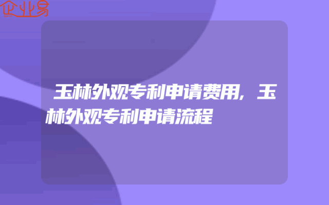 玉林外观专利申请费用,玉林外观专利申请流程