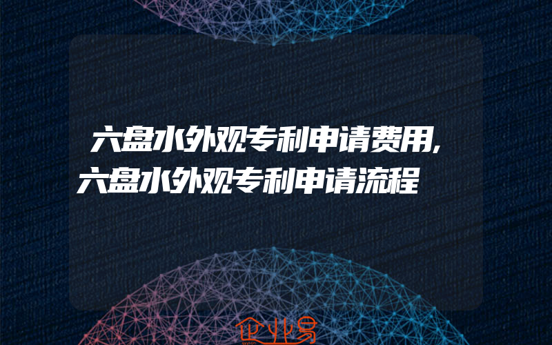 六盘水外观专利申请费用,六盘水外观专利申请流程