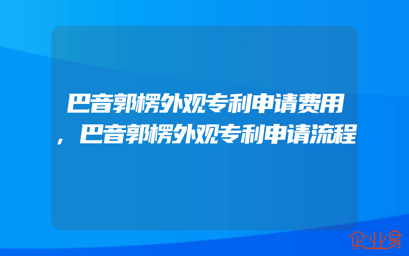 巴音郭楞外观专利申请费用,巴音郭楞外观专利申请流程