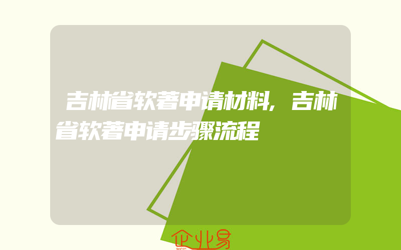 吉林省软著申请材料,吉林省软著申请步骤流程