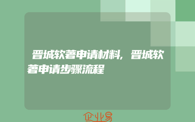 晋城软著申请材料,晋城软著申请步骤流程