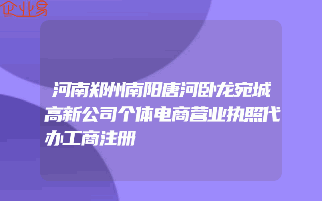 河南郑州南阳唐河卧龙宛城高新公司个体电商营业执照代办工商注册