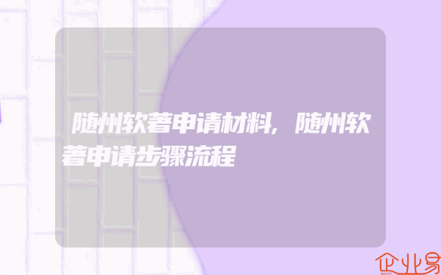 随州软著申请材料,随州软著申请步骤流程