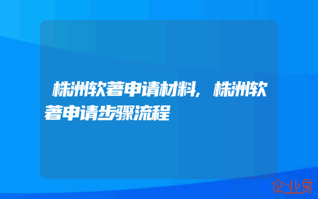 株洲软著申请材料,株洲软著申请步骤流程