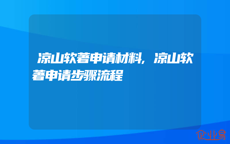 凉山软著申请材料,凉山软著申请步骤流程