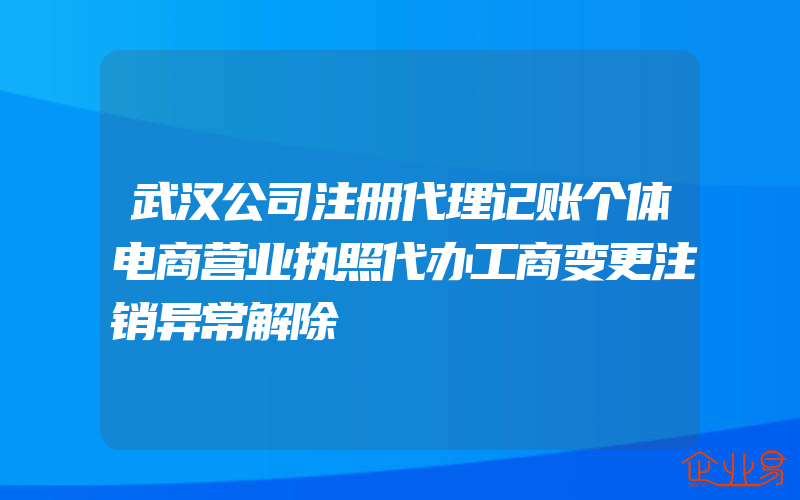 武汉公司注册代理记账个体电商营业执照代办工商变更注销异常解除