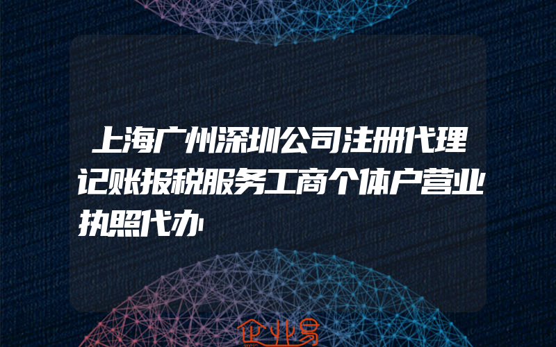 上海广州深圳公司注册代理记账报税服务工商个体户营业执照代办