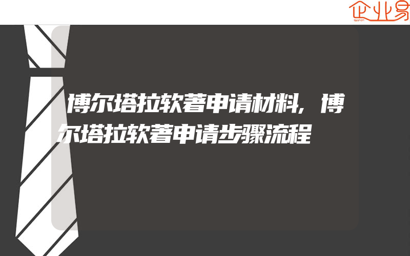 博尔塔拉软著申请材料,博尔塔拉软著申请步骤流程