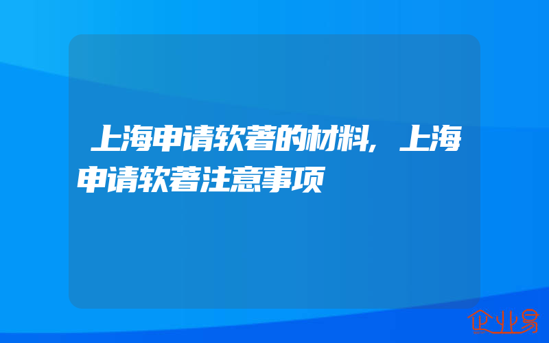 上海申请软著的材料,上海申请软著注意事项