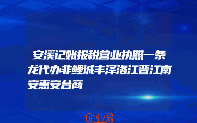 安溪记账报税营业执照一条龙代办非鲤城丰泽洛江晋江南安惠安台商